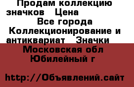 Продам коллекцию значков › Цена ­ -------- - Все города Коллекционирование и антиквариат » Значки   . Московская обл.,Юбилейный г.